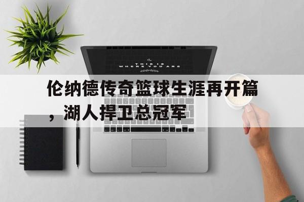 伦纳德传奇篮球生涯再开篇，湖人捍卫总冠军